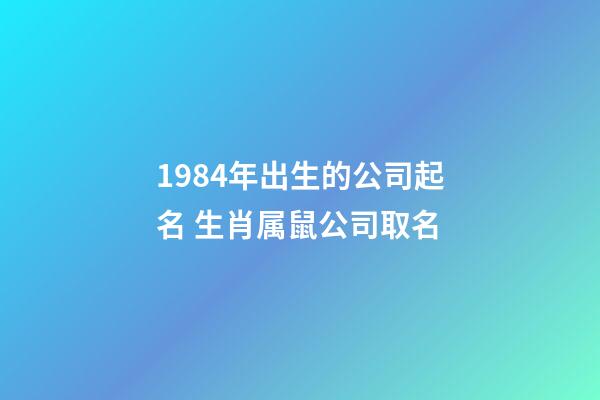 1984年出生的公司起名 生肖属鼠公司取名-第1张-公司起名-玄机派